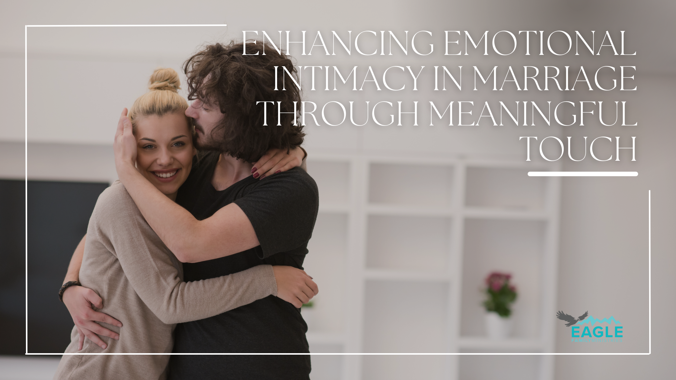 Enhancing Emotional Intimacy in Marriage Through Meaningful Touch