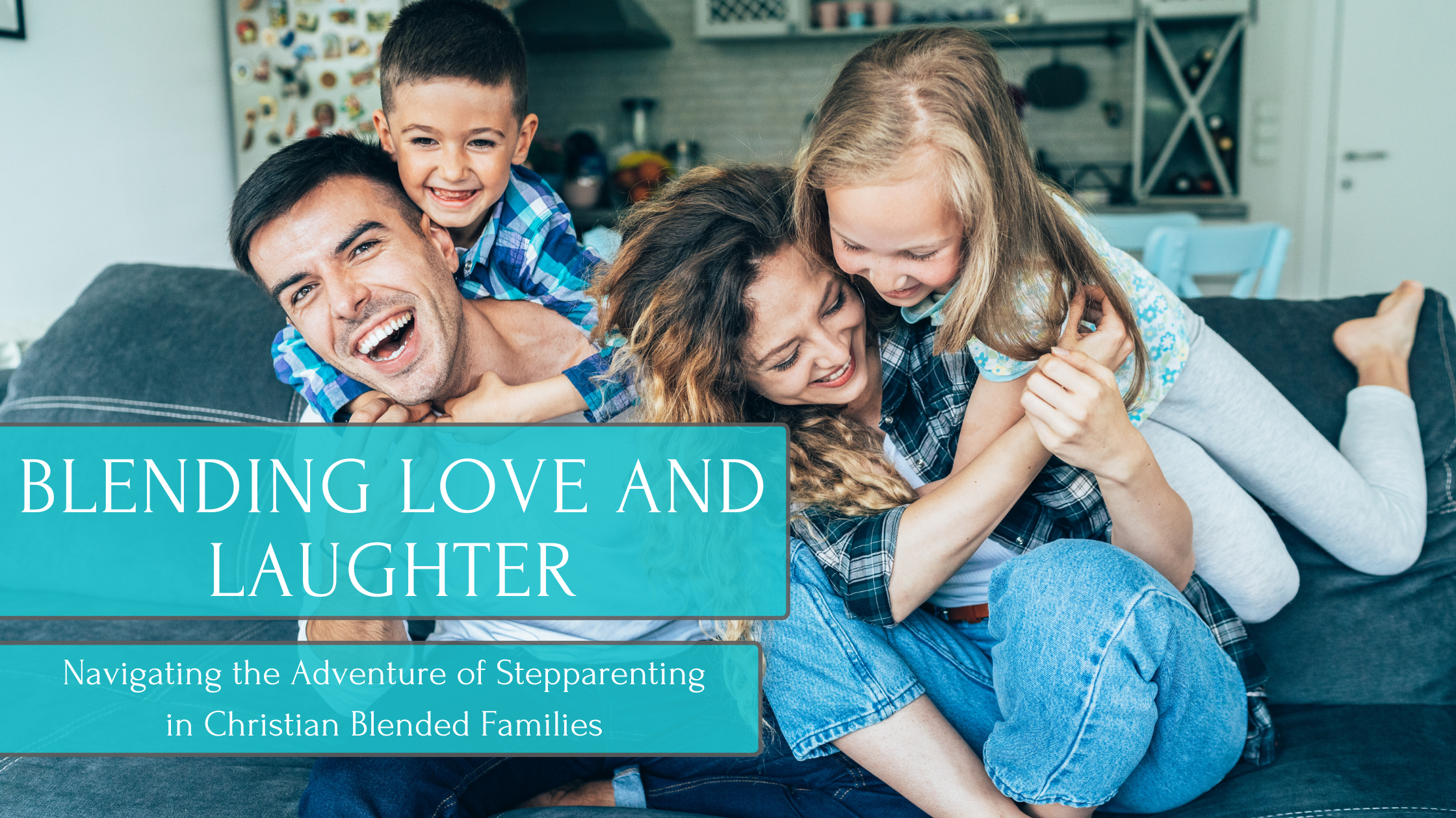 Blending Love and Laughter: Navigating the Adventure of Stepparenting in Christian Blended Families