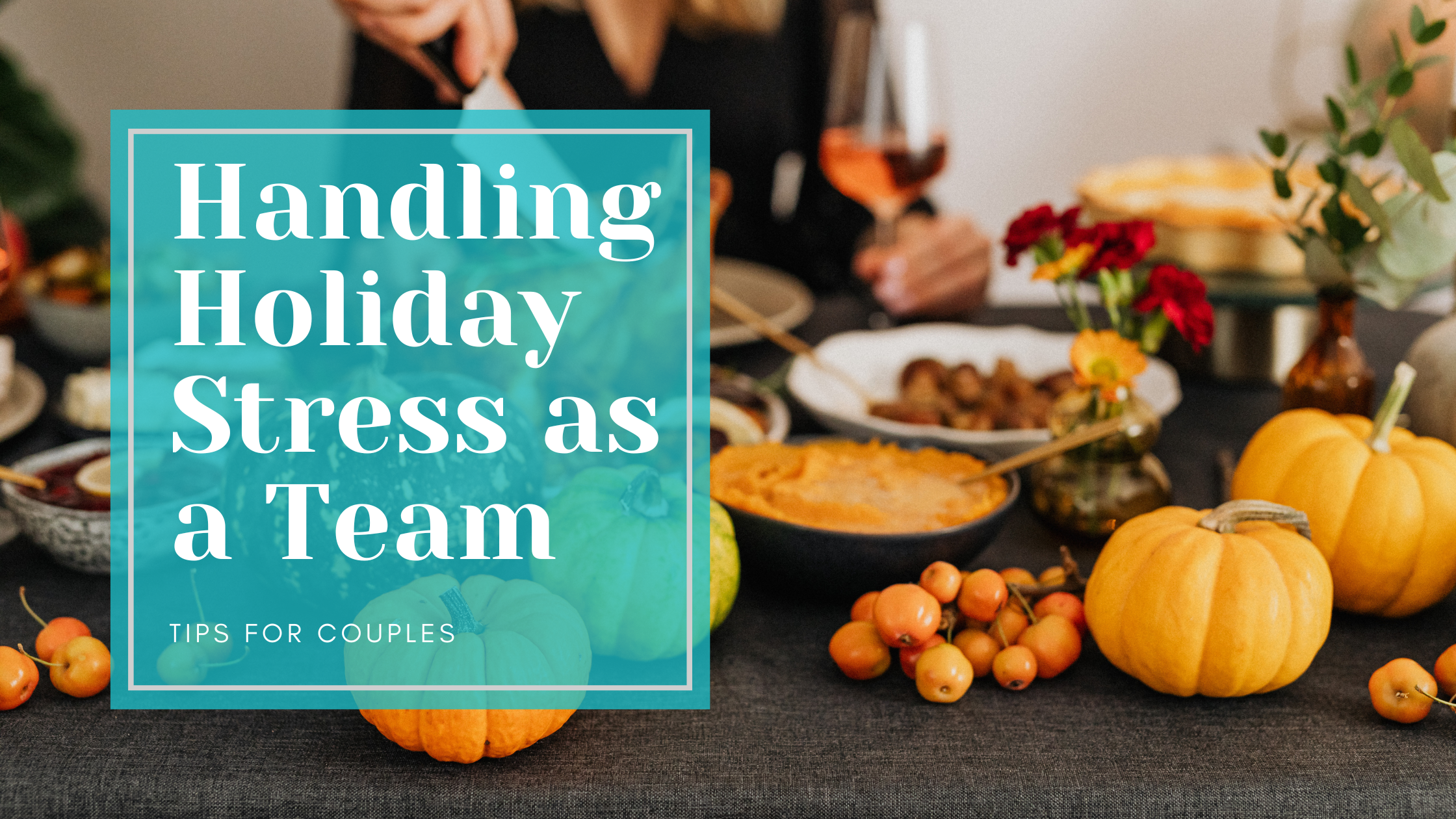 Handling Holiday Stress as a Team: Tips for Couples