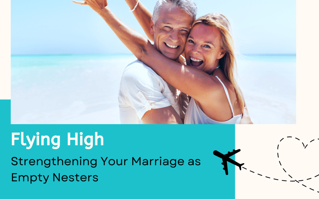 Flying High: Strengthening Your Marriage as Empty Nesters