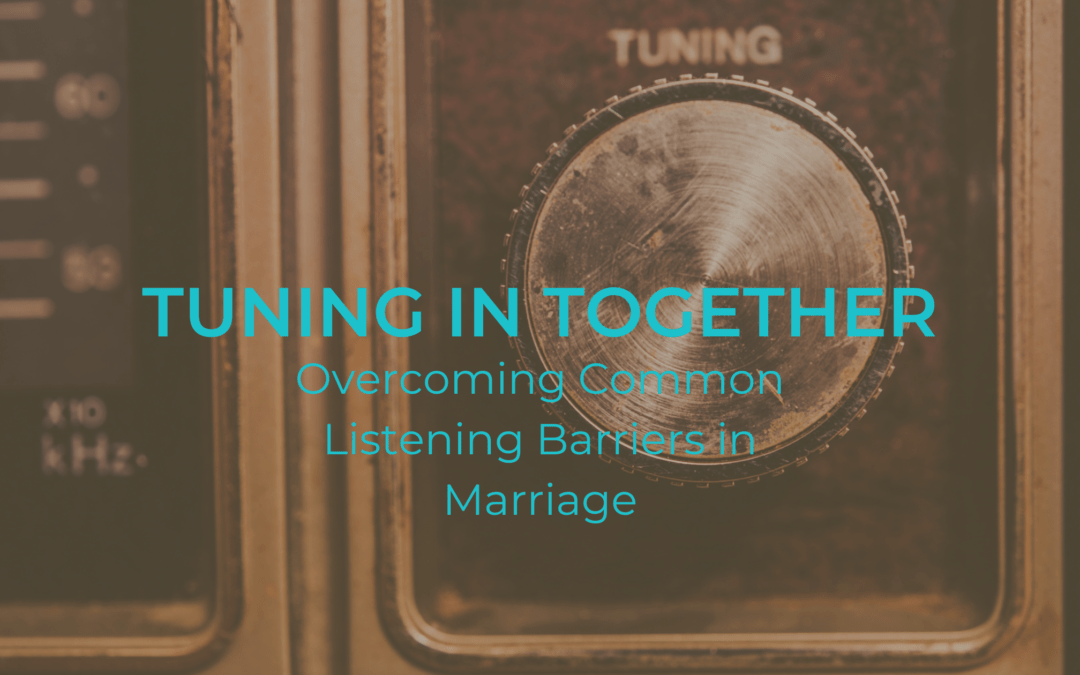 Tuning In Together: Overcoming Common Listening Barriers in Marriage