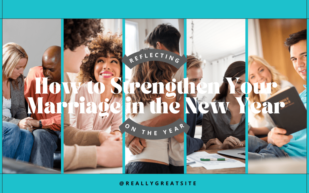 Reflecting on the Year: How to Strengthen Your Marriage in the New Year