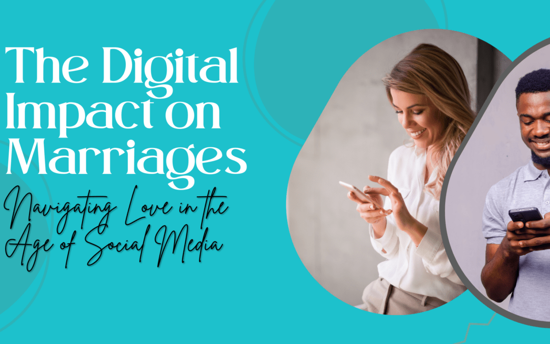 The Digital Impact on Marriages: Navigating Love in the Age of Social Media