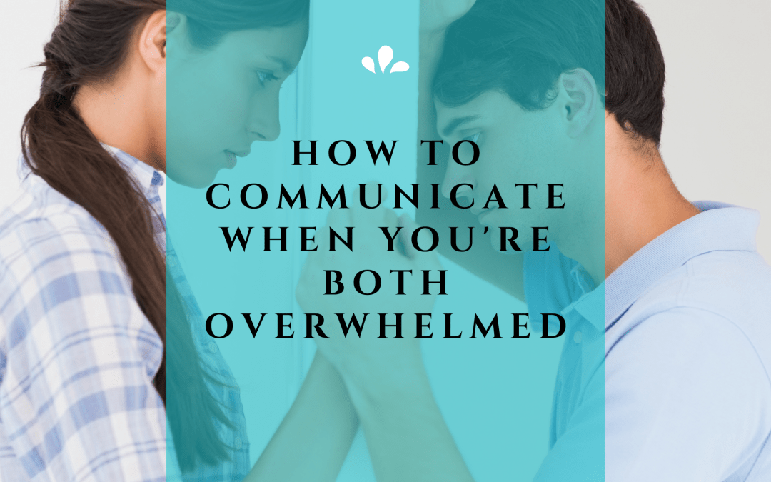 How to Communicate When You’re Both Overwhelmed