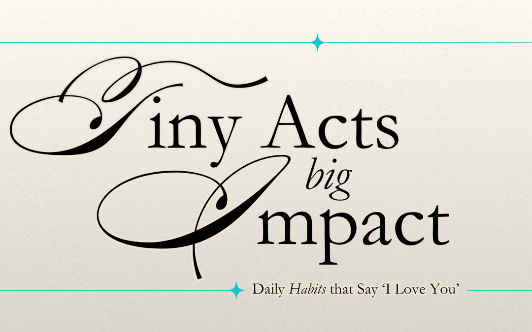 Decorative blog graphic with elegant script reading “Tiny Acts, Big Impact” and the subtitle “Daily Habits that Say ‘I Love You’” on a light textured background with subtle teal accents.