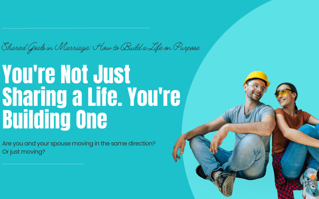 Blog header for 'Shared Goals in Marriage: How to Build a Life on Purpose' featuring a couple in hard hats and safety glasses sitting back to back, with the headline 'You're Not Just Sharing a Life. You're Building One' and subtext asking if you and your spouse are moving in the same direction or just moving.